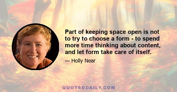 Part of keeping space open is not to try to choose a form - to spend more time thinking about content, and let form take care of itself.