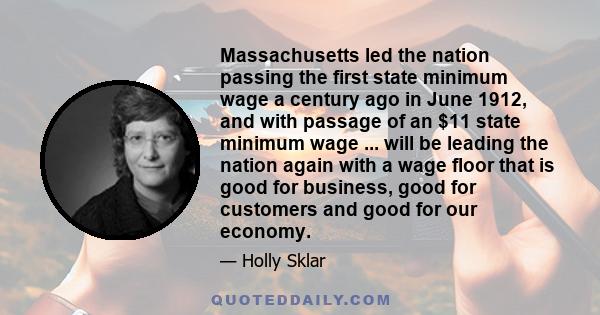 Massachusetts led the nation passing the first state minimum wage a century ago in June 1912, and with passage of an $11 state minimum wage ... will be leading the nation again with a wage floor that is good for