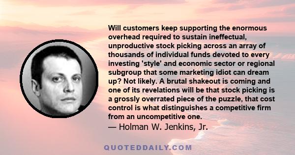 Will customers keep supporting the enormous overhead required to sustain ineffectual, unproductive stock picking across an array of thousands of individual funds devoted to every investing 'style' and economic sector or 