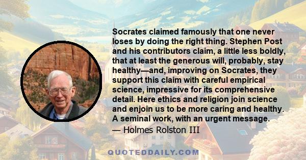 Socrates claimed famously that one never loses by doing the right thing. Stephen Post and his contributors claim, a little less boldly, that at least the generous will, probably, stay healthy—and, improving on Socrates, 