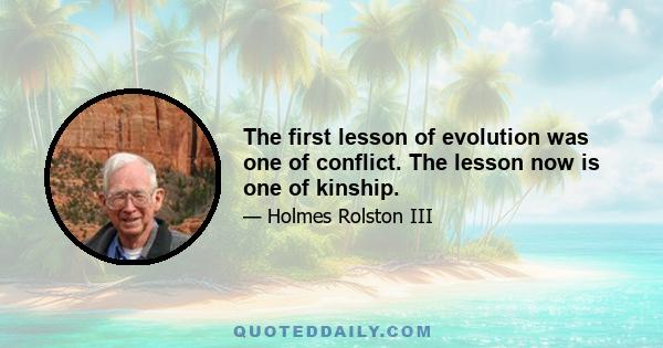 The first lesson of evolution was one of conflict. The lesson now is one of kinship.