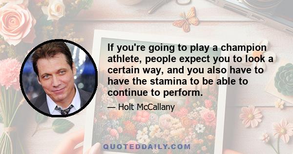 If you're going to play a champion athlete, people expect you to look a certain way, and you also have to have the stamina to be able to continue to perform.