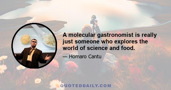 A molecular gastronomist is really just someone who explores the world of science and food.