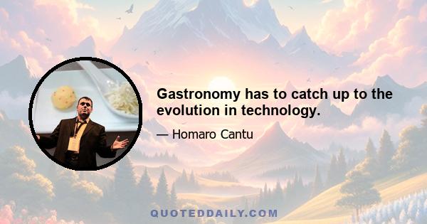 Gastronomy has to catch up to the evolution in technology.