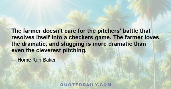 The farmer doesn't care for the pitchers' battle that resolves itself into a checkers game. The farmer loves the dramatic, and slugging is more dramatic than even the cleverest pitching.