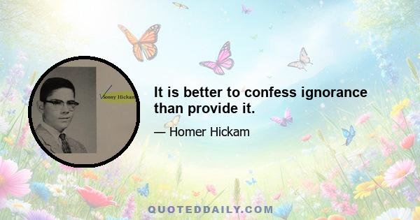 It is better to confess ignorance than provide it.