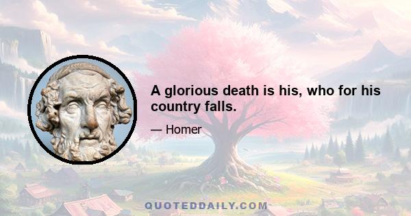 A glorious death is his, who for his country falls.