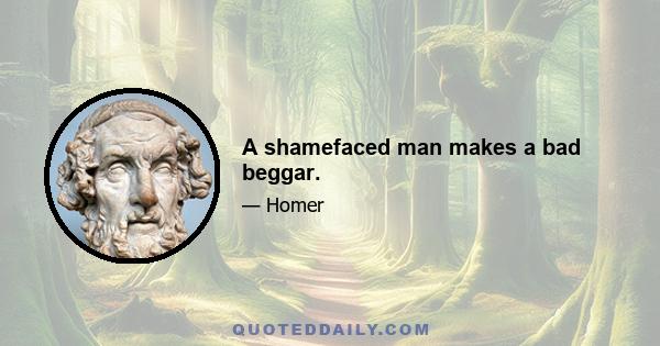 A shamefaced man makes a bad beggar.