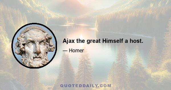 Ajax the great Himself a host.