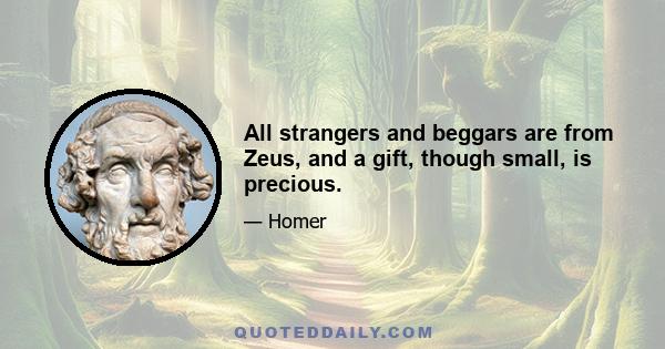 All strangers and beggars are from Zeus, and a gift, though small, is precious.