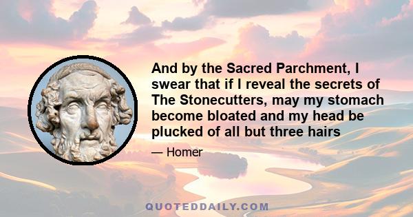 And by the Sacred Parchment, I swear that if I reveal the secrets of The Stonecutters, may my stomach become bloated and my head be plucked of all but three hairs