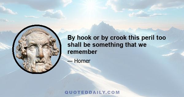 By hook or by crook this peril too shall be something that we remember