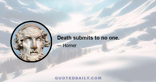 Death submits to no one.