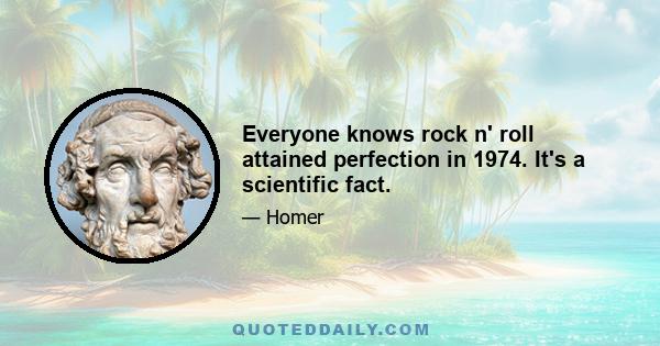 Everyone knows rock n' roll attained perfection in 1974. It's a scientific fact.