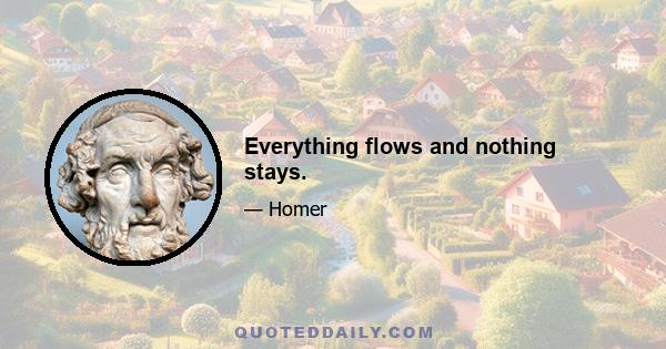 Everything flows and nothing stays.