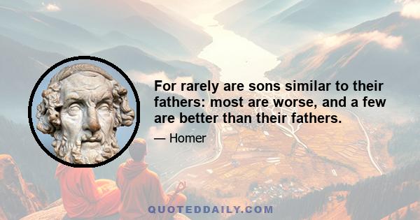 For rarely are sons similar to their fathers: most are worse, and a few are better than their fathers.