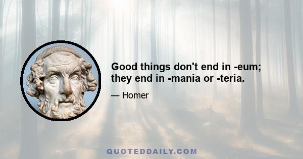 Good things don't end in -eum; they end in -mania or -teria.