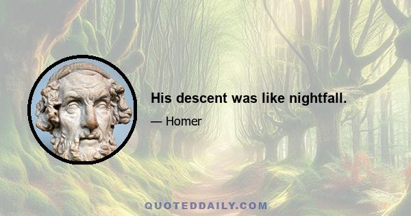 His descent was like nightfall.