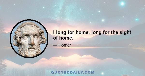 I long for home, long for the sight of home.