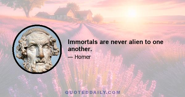 Immortals are never alien to one another.