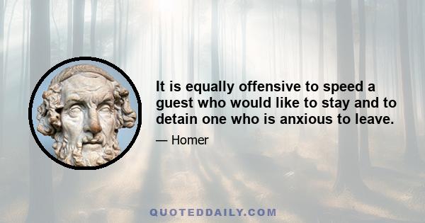 It is equally offensive to speed a guest who would like to stay and to detain one who is anxious to leave.