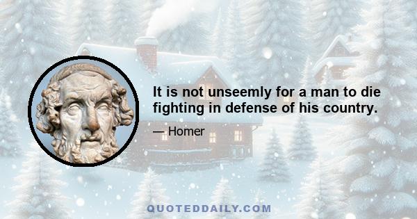 It is not unseemly for a man to die fighting in defense of his country.