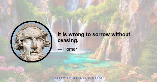 It is wrong to sorrow without ceasing.