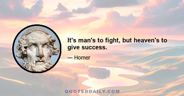 It's man's to fight, but heaven's to give success.