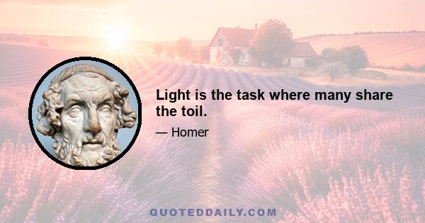 Light is the task where many share the toil.