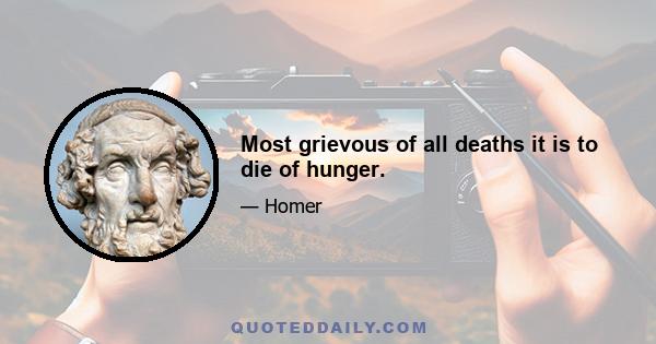 Most grievous of all deaths it is to die of hunger.