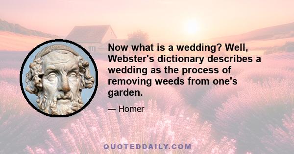 Now what is a wedding? Well, Webster's dictionary describes a wedding as the process of removing weeds from one's garden.