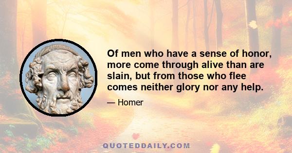 Of men who have a sense of honor, more come through alive than are slain, but from those who flee comes neither glory nor any help.