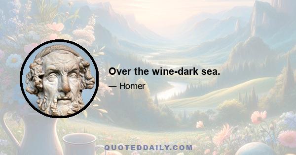 Over the wine-dark sea.