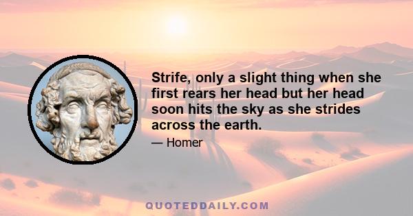 Strife, only a slight thing when she first rears her head but her head soon hits the sky as she strides across the earth.