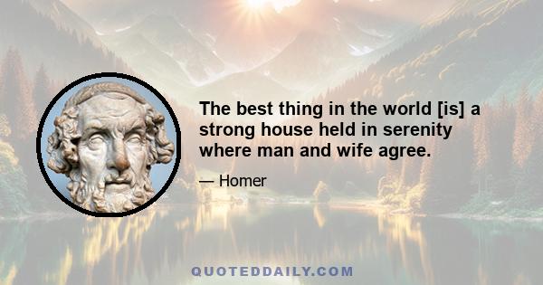 The best thing in the world [is] a strong house held in serenity where man and wife agree.