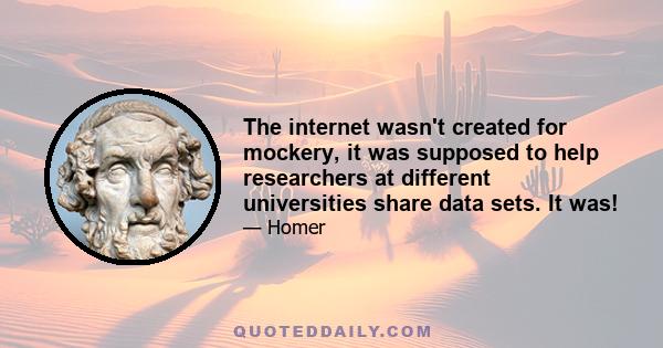 The internet wasn't created for mockery, it was supposed to help researchers at different universities share data sets. It was!