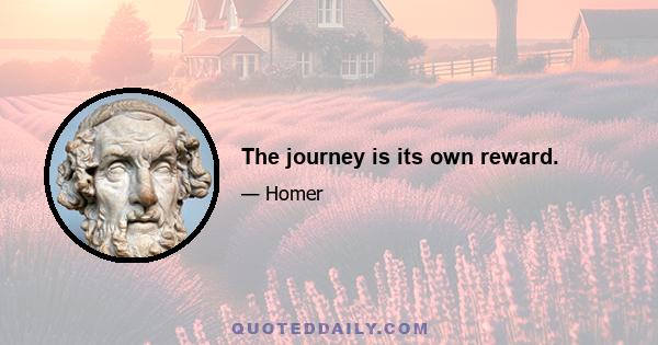 The journey is its own reward.