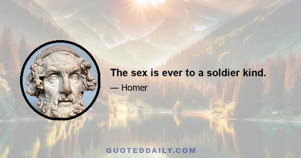 The sex is ever to a soldier kind.