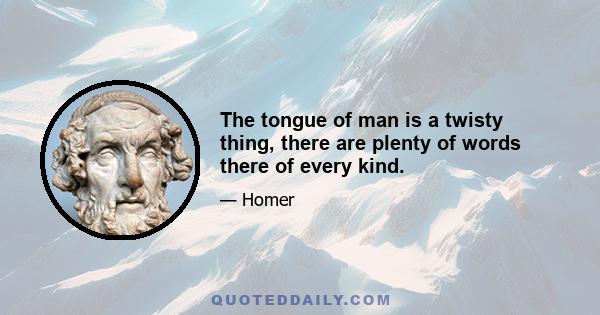 The tongue of man is a twisty thing, there are plenty of words there of every kind.