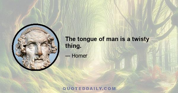 The tongue of man is a twisty thing.