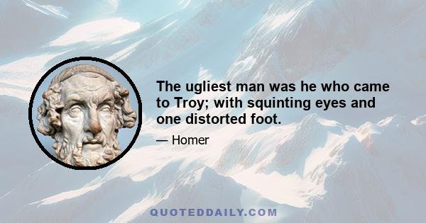 The ugliest man was he who came to Troy; with squinting eyes and one distorted foot.