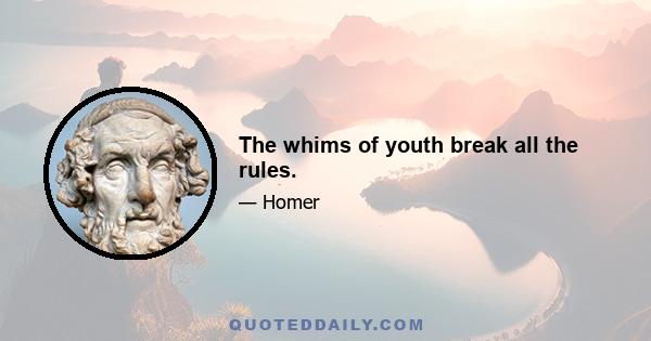 The whims of youth break all the rules.