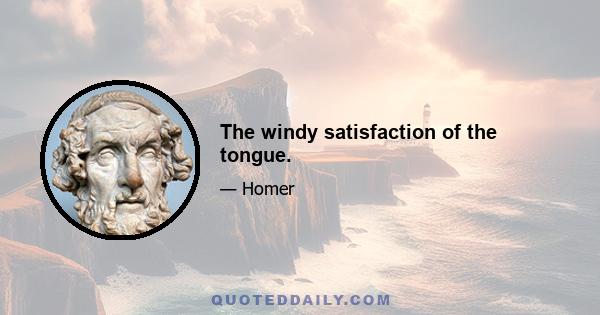 The windy satisfaction of the tongue.