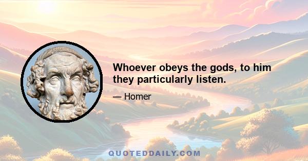 Whoever obeys the gods, to him they particularly listen.