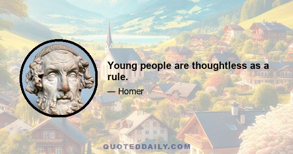 Young people are thoughtless as a rule.