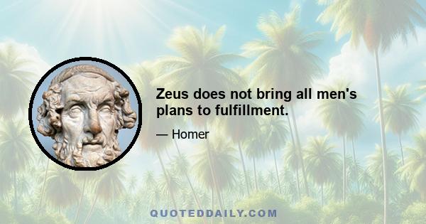 Zeus does not bring all men's plans to fulfillment.