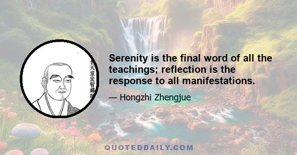 Serenity is the final word of all the teachings; reflection is the response to all manifestations.