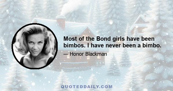 Most of the Bond girls have been bimbos. I have never been a bimbo.