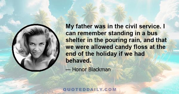 My father was in the civil service. I can remember standing in a bus shelter in the pouring rain, and that we were allowed candy floss at the end of the holiday if we had behaved.