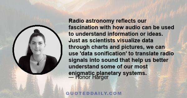 Radio astronomy reflects our fascination with how audio can be used to understand information or ideas. Just as scientists visualize data through charts and pictures, we can use 'data sonification' to translate radio